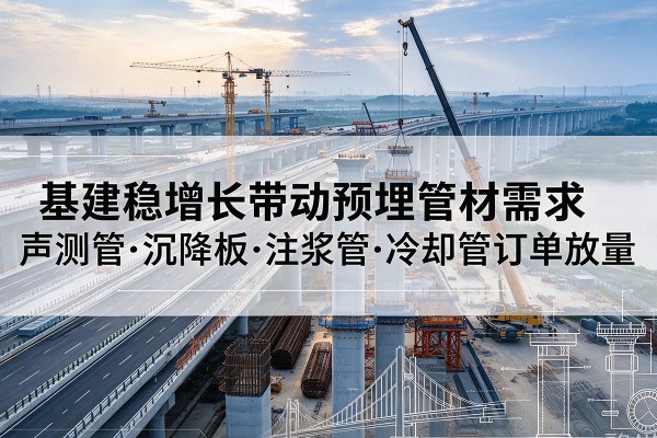 白城基建稳增长带动预埋监测管材需求，声测管、沉降板、注浆管订单持续放量